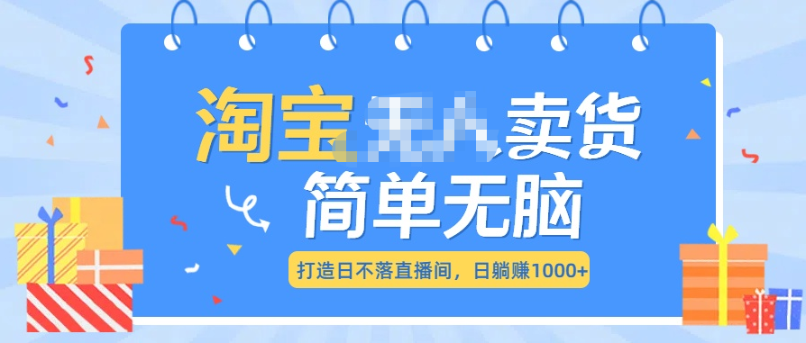 最新淘宝无人卖货7.0，简单无脑，小白易操作，日躺赚1000+-小白搞钱