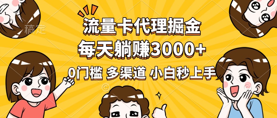 流量卡代理掘金，0门槛，每天躺赚3000+，多种推广渠道，新手小白轻松上手-小白搞钱