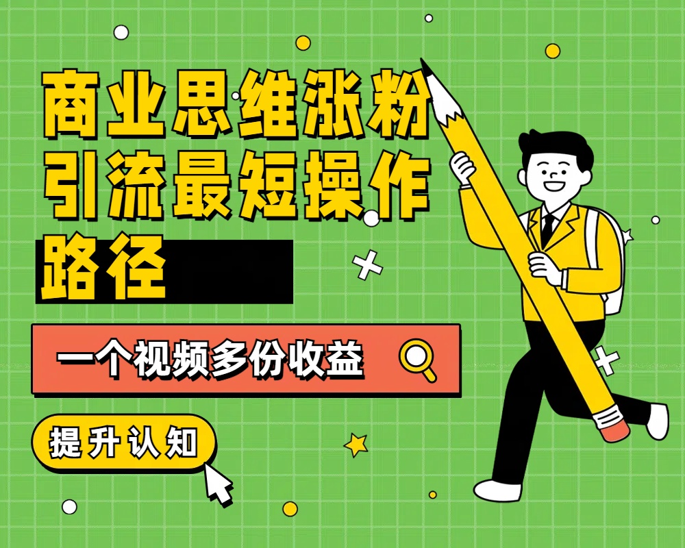 商业思维涨粉+引流最短操作路径，一个视频多份收益-小白搞钱