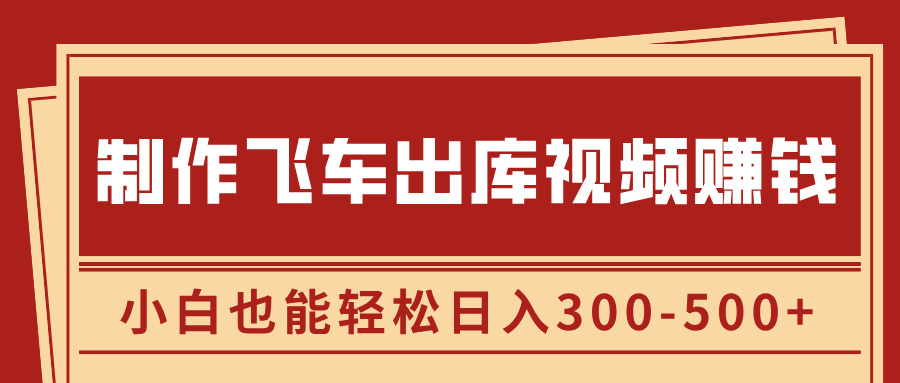 制作飞车出库视频赚钱，玩信息差一单赚50-80，小白也能轻松日入300-500+-小白搞钱
