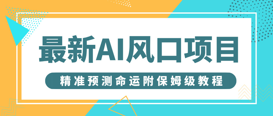 最新AI风口项目，借助人工智能AI算命，精准预测命运，附保姆级教程-小白搞钱