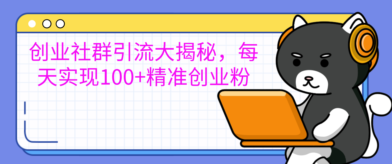 创业社群引流大揭秘，每天实现100+精准创业粉-小白搞钱