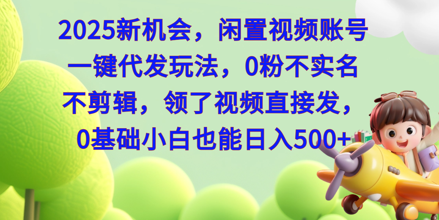 2025新机会，闲置视频账号一键代发玩法，0粉不实名不剪辑，领了视频直接发，0基础小白也能日入500-小白搞钱