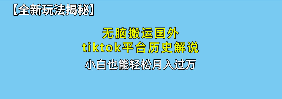【全新玩法揭秘】无脑搬运国外tiktok历史解说，月入过万绝不是梦-小白搞钱