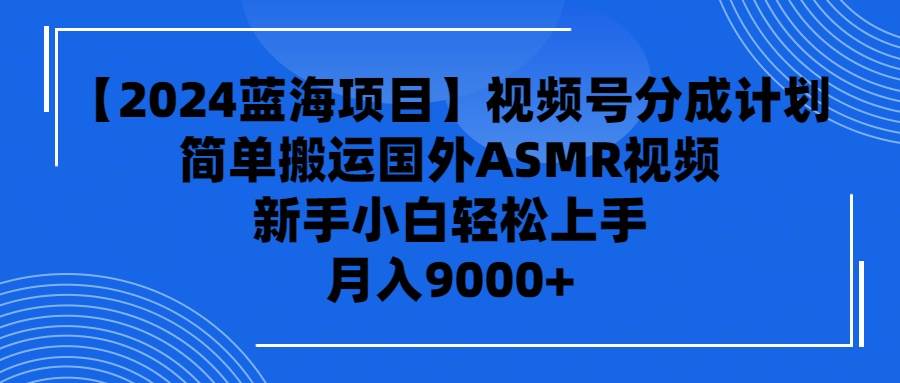 【2024蓝海项目】视频号分成计划，无脑搬运国外ASMR视频，新手小白轻松…-小白搞钱