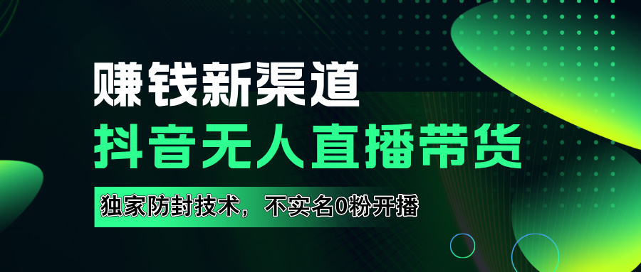 如果通过抖音无人直播实现财务自由，全套详细实操流量，含防封技术，不实名开播，0粉开播-小白搞钱