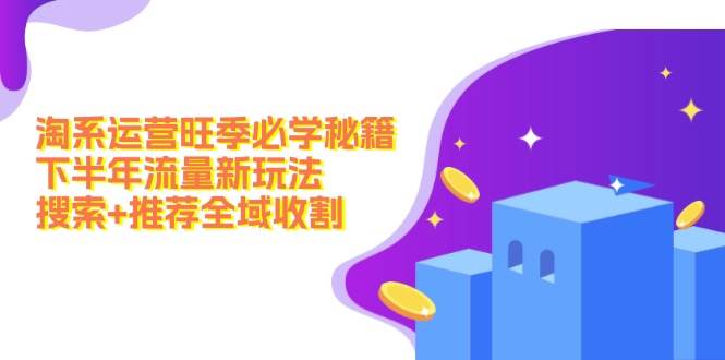 淘系运营旺季必学秘籍：下半年流量新玩法：搜索+推荐全域收割（无水印）-小白搞钱