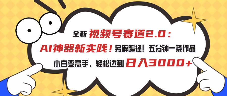 视频号赛道2.0：AI神器新实践！另辟蹊径！五分钟一条作品，小白变高手…-小白搞钱