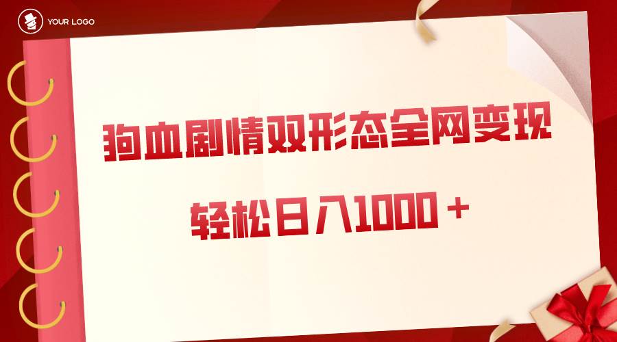 狗血剧情多渠道变现，双形态全网布局，轻松日入1000＋，保姆级项目拆解-小白搞钱
