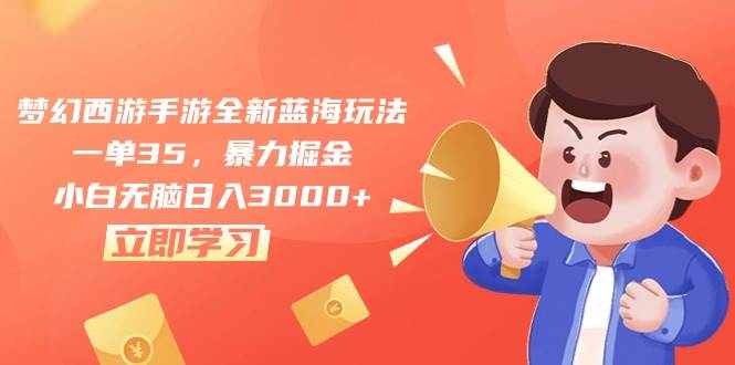 梦幻西游手游全新蓝海玩法，一单35，暴力掘金，小白无脑日入3000+-小白搞钱