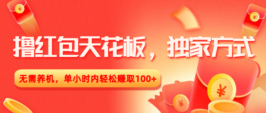 撸红包天花板，独家方式，无需养机，单小时内轻松赚取100+-小白搞钱
