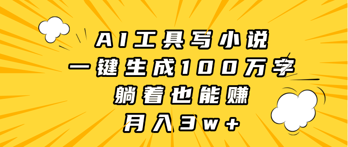AI工具写小说，一键生成100万字，躺着也能赚，月入3w+-小白搞钱