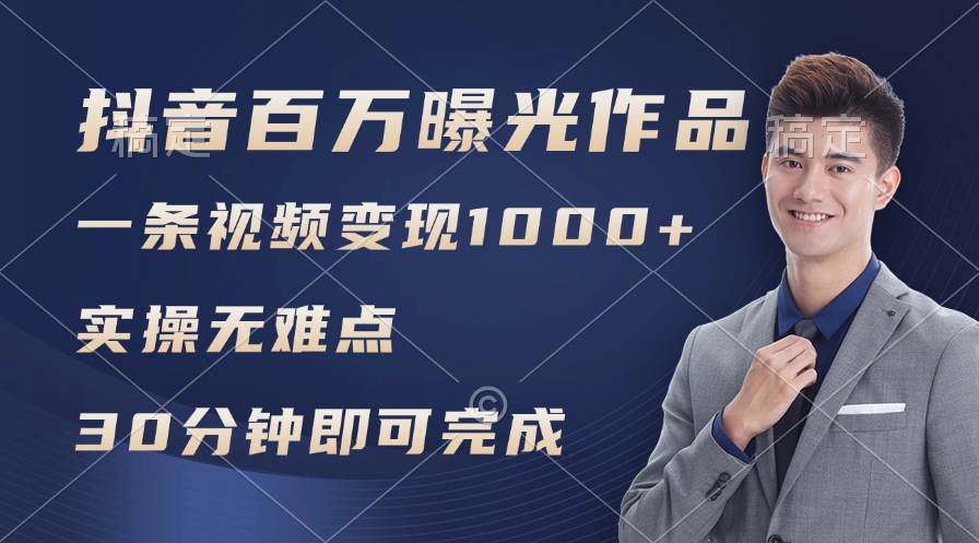 抖音百万浏览日均1000+，变现能力超强，实操无难点-小白搞钱
