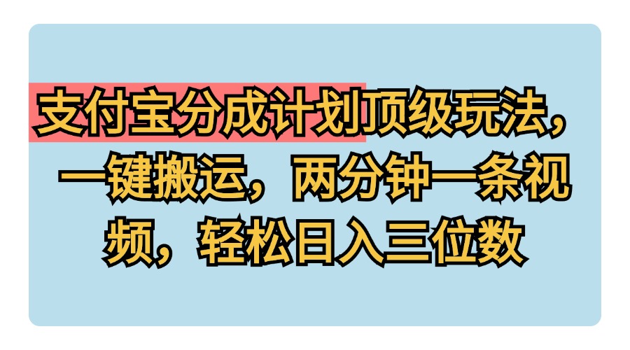 支付宝分成计划玩法，一键搬运，两分钟一条视频，轻松日入三位数-小白搞钱