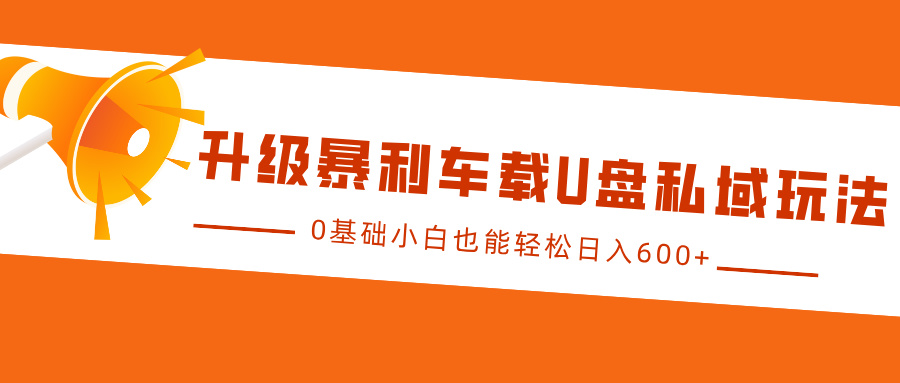 升级暴利车载U盘私域玩法，0基础小白也能轻松日入600+-小白搞钱