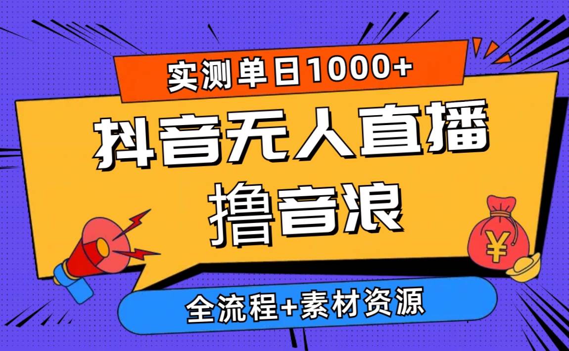 2024抖音无人直播撸音浪新玩法 日入1000+ 全流程+素材资源-小白搞钱