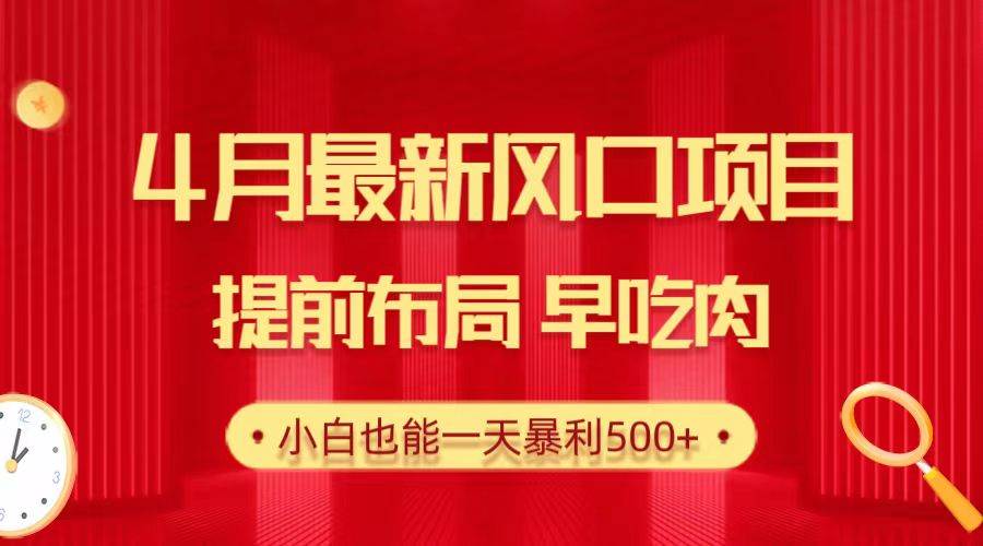 28.4月最新风口项目，提前布局早吃肉，小白也能一天暴利500+-小白搞钱