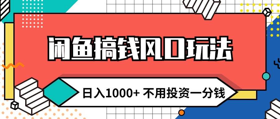 闲鱼搞钱风口玩法 日入1000+ 不用投资一分钱 新手小白轻松上手-小白搞钱