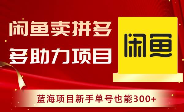 闲鱼卖拼多多助力项目，蓝海项目新手单号也能300+-小白搞钱