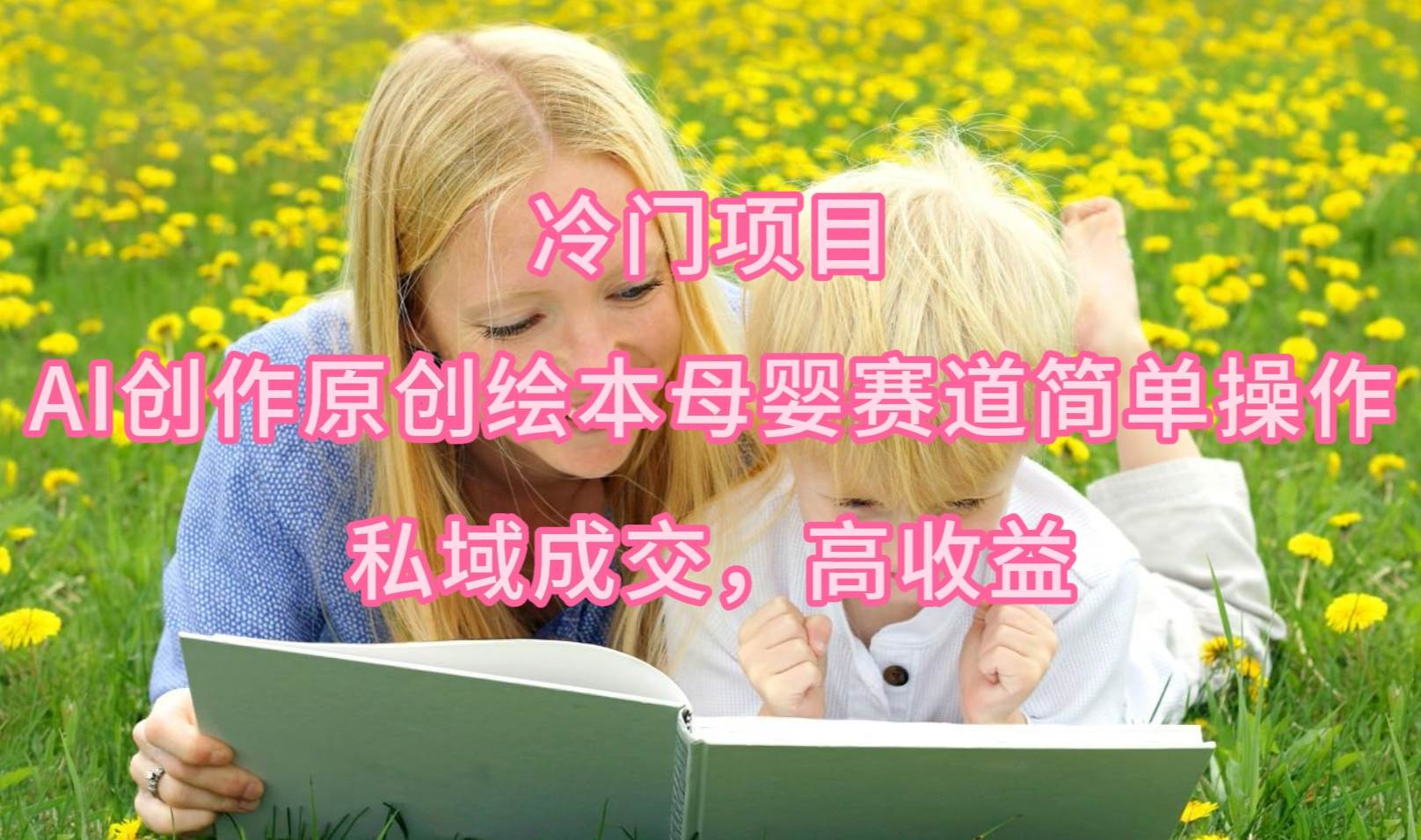 冷门项目，AI创作原创绘本母婴赛道简单操作，私域成交，高收益-小白搞钱