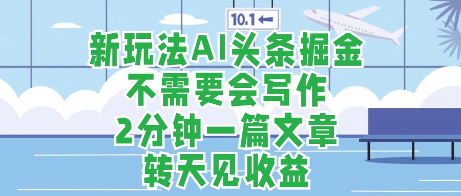 新玩法AI头条掘金，顺应大局总不会错，2分钟一篇原创文章，不需要会写作，AI自动生成，转天见收益，长久可操作，小白直接上手毫无压力-小白搞钱
