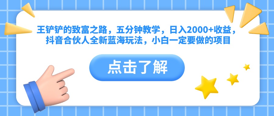 王铲铲的致富之路，五分钟教学，日入2000+收益，抖音合伙人全新蓝海玩法，小白一定要做的项目-小白搞钱