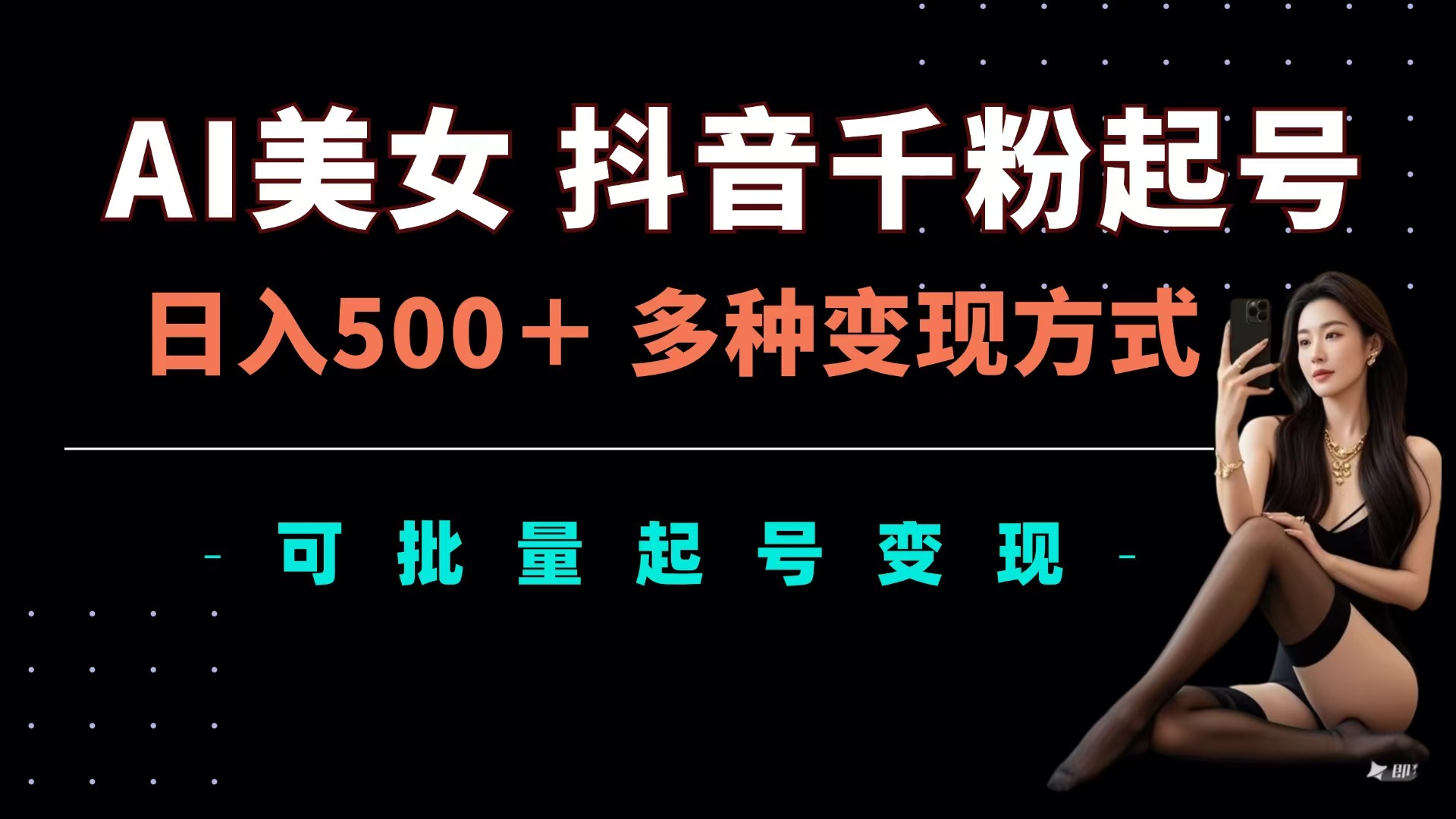 AI美女抖音千粉起号玩法，日入500＋，多种变现方式，可批量可矩阵起号出售-小白搞钱