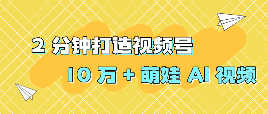 2 分钟打造视频号 10 万 + 萌娃 AI 视频-小白搞钱