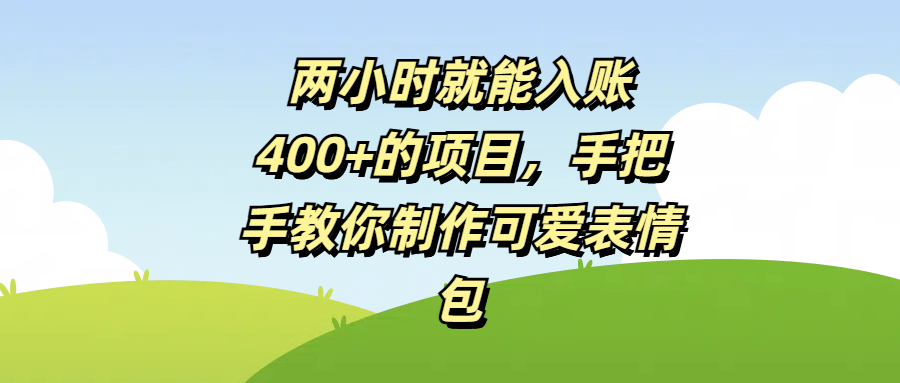 两小时就能入账400+的项目，手把手教你制作可爱表情包-小白搞钱