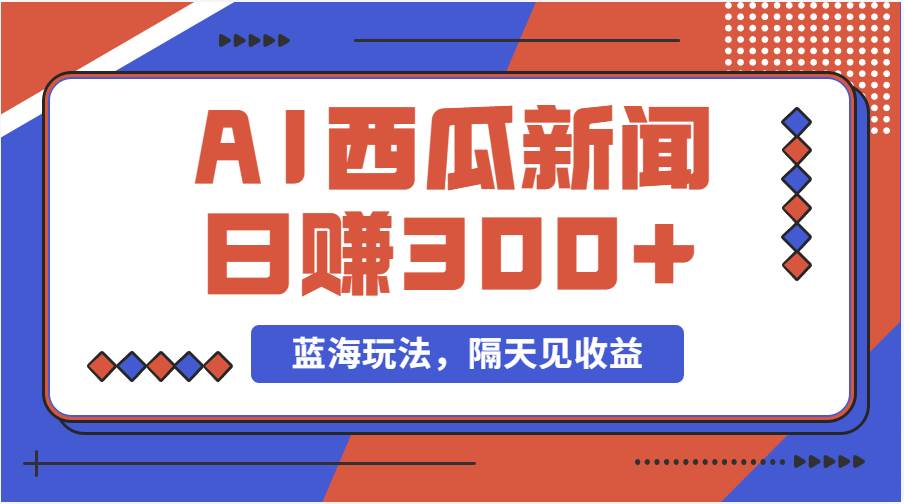 蓝海最新玩法西瓜视频原创搞笑新闻当天有收益单号日赚300+项目-小白搞钱