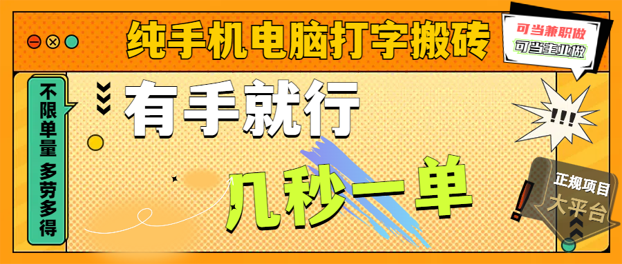纯手机电脑打字搬砖，副业可发展主业来做蓝海项目，有手就行，几秒一单，不限单量，多劳多得，收益全程有官方托底，正规项目大平台-小白搞钱