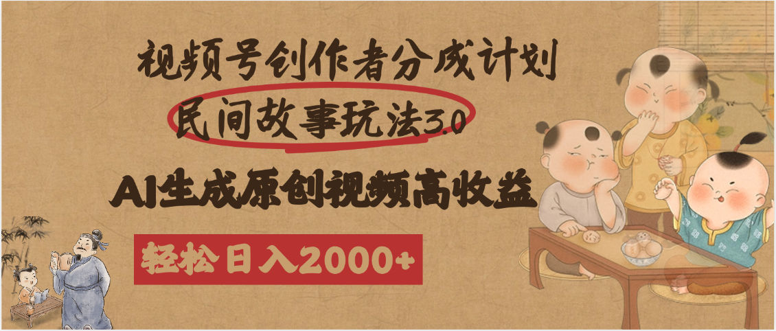 视频号创作者分成民间故事玩法3.0，100%原创视频高收益，轻松日入2000+-小白搞钱