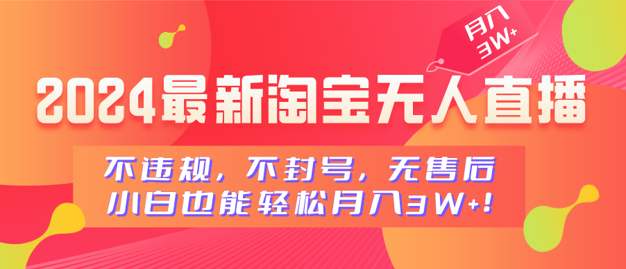 2024最新淘宝无人直播，不违规，不封号，无售后，小白也能轻松月入3W+-小白搞钱
