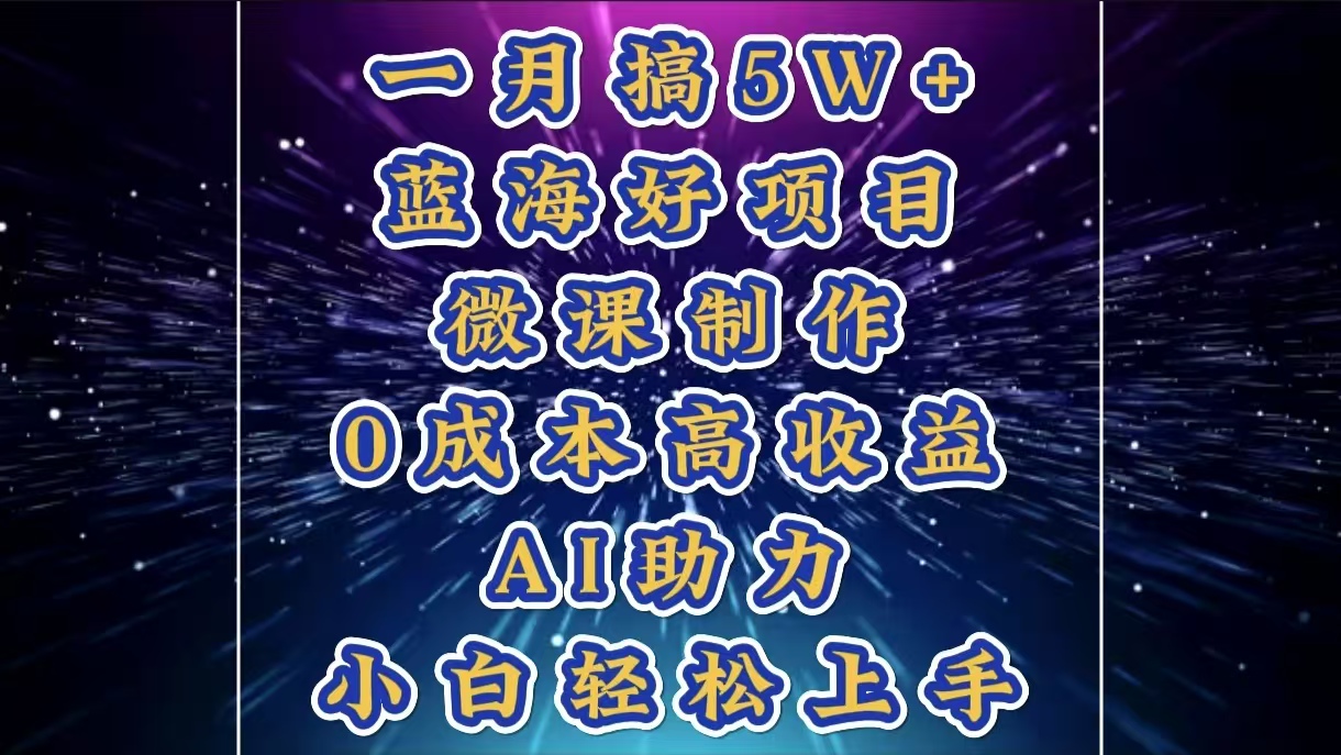 1月搞了5W+的蓝海好项目，微课制作，0成本高收益，AI助力，小白轻松上手-小白搞钱