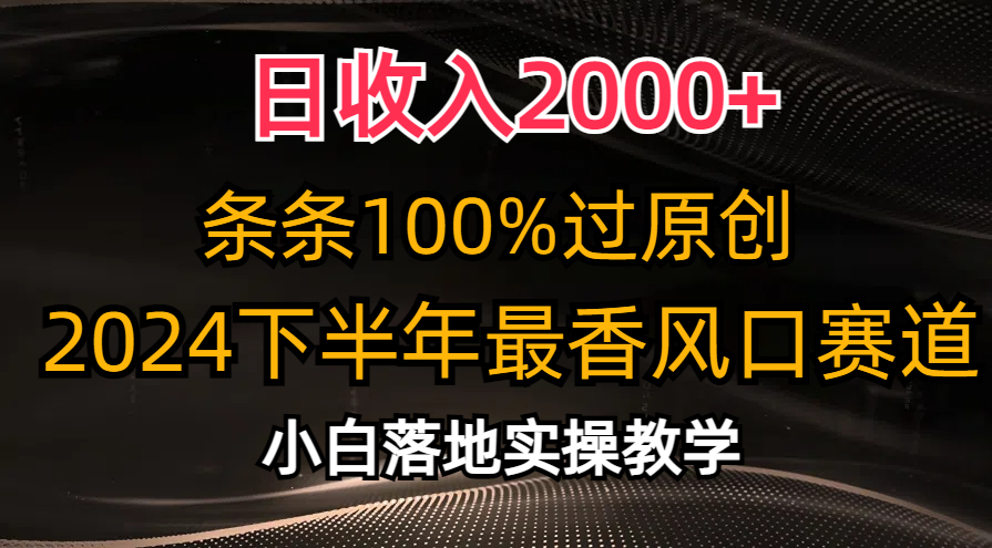 2024下半年最香风口赛道，小白轻松上手，日收入2000+，条条100%过原创-小白搞钱