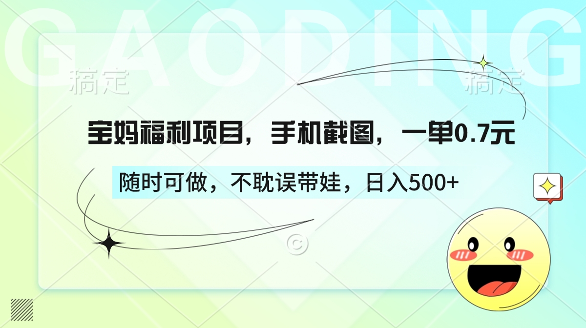 宝妈福利项目，手机截图，一单0.7元，随时可做，不耽误带娃，日入500+-小白搞钱