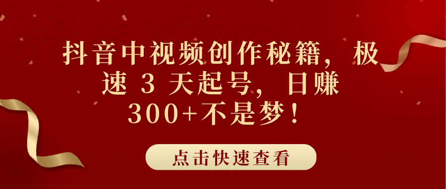 抖音中视频创作秘籍，极速 3 天起号，日赚 300+不是梦！-小白搞钱