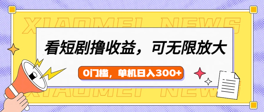 看短剧领收益，可矩阵无限放大，单机日收益300+，新手小白轻松上手-小白搞钱