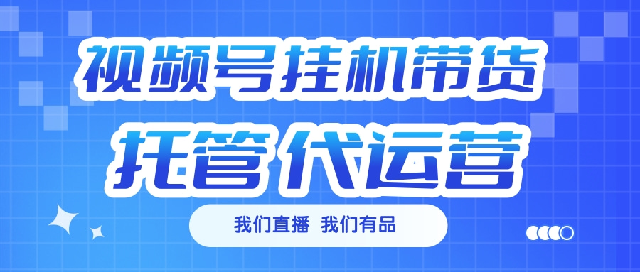 视频号挂机直播带货 全程托管代运营-小白搞钱