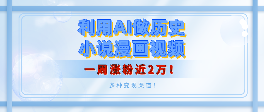 利用AI做历史小说漫画视频，有人月入5000+，一周涨粉近2万！多种变现渠道！-小白搞钱