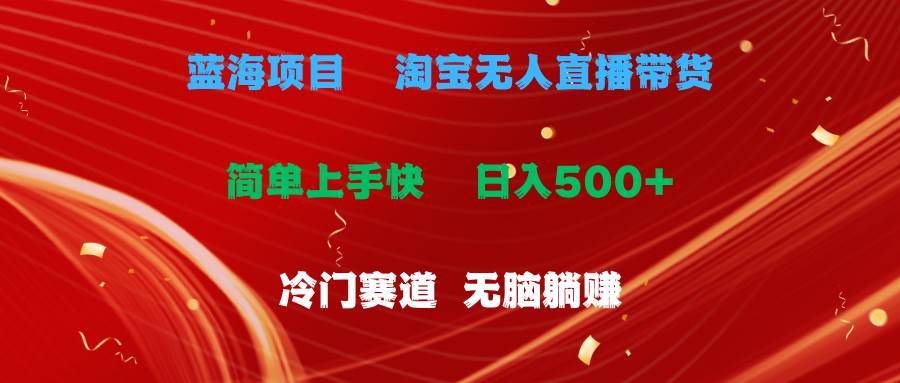 蓝海项目  淘宝无人直播冷门赛道  日赚500+无脑躺赚  小白有手就行-小白搞钱