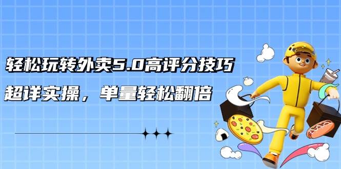 轻松玩转外卖5.0高评分技巧，超详实操，单量轻松翻倍（21节视频课）-小白搞钱