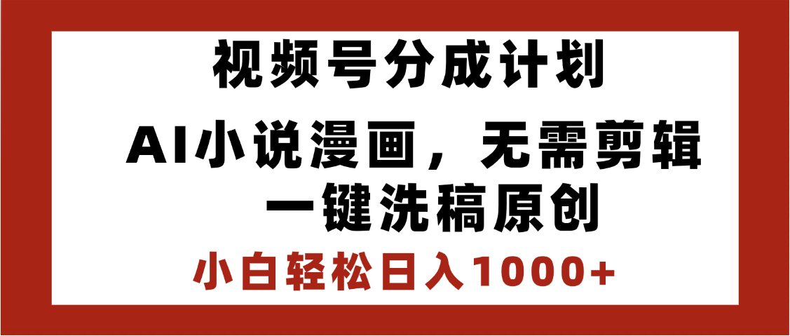 最新视频号分成计划，AI小说漫画，无需剪辑，一键洗稿原创，小白日入1000+，喂饭级教程-小白搞钱