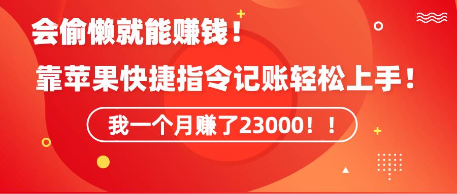 《会偷懒就能赚钱！靠苹果快捷指令自动记账轻松上手，一个月变现23000！》-小白搞钱