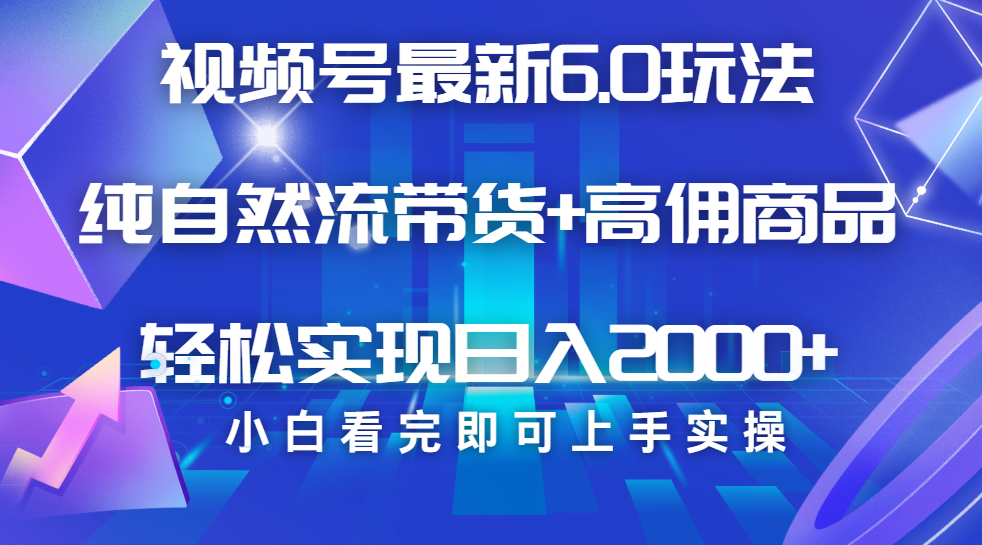 视频号带货最新6.0玩法，作品制作简单，当天起号，复制粘贴，脚本辅助，轻松矩阵日入2000+-小白搞钱