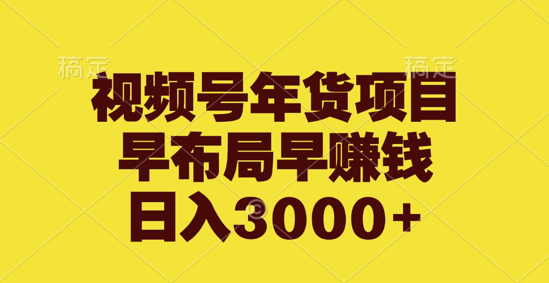 视频号年货项目，早布局早赚钱，日入3000+-小白搞钱