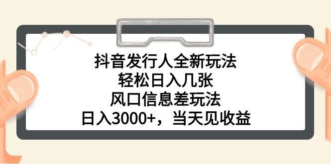 抖音发行人全新玩法，轻松日入几张，风口信息差玩法，日入3000+，当天…-小白搞钱