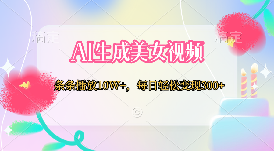 AI生成美女视频  条条播放10W+，每日轻松变现300+-小白搞钱