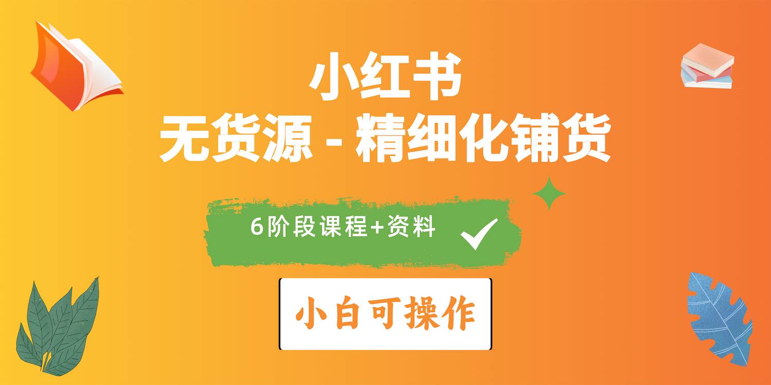 2024小红书电商风口正盛，全优质课程、适合小白（无货源）精细化铺货实战-小白搞钱
