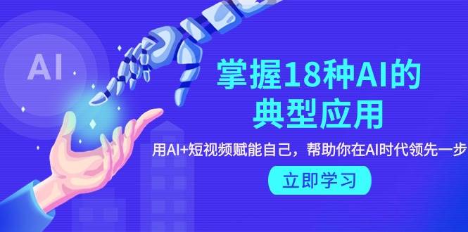 掌握18种AI的典型应用，用AI+短视频 赋能自己，帮助你在AI时代领先一步-小白搞钱